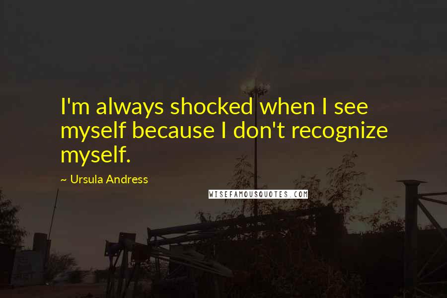 Ursula Andress Quotes: I'm always shocked when I see myself because I don't recognize myself.