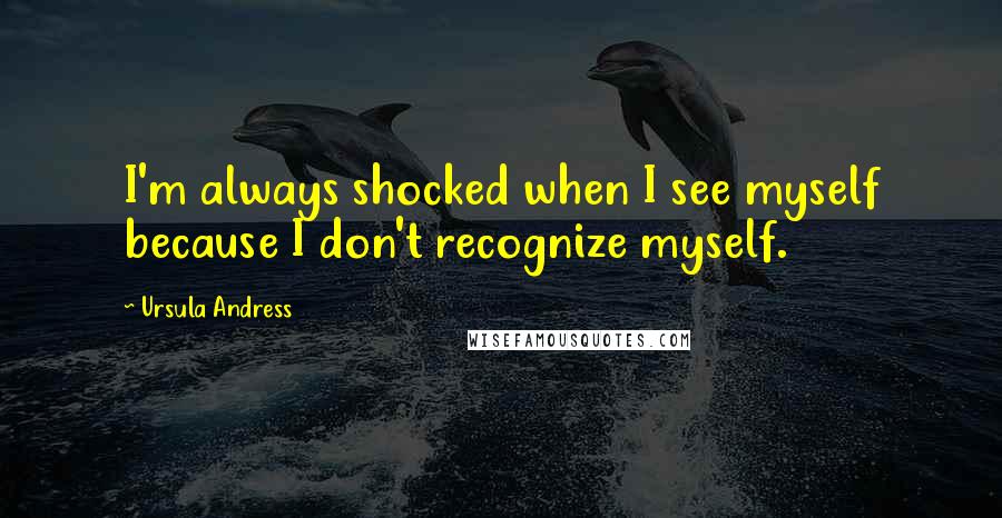 Ursula Andress Quotes: I'm always shocked when I see myself because I don't recognize myself.