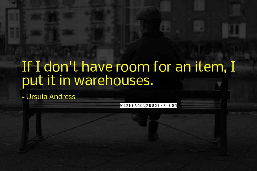 Ursula Andress Quotes: If I don't have room for an item, I put it in warehouses.