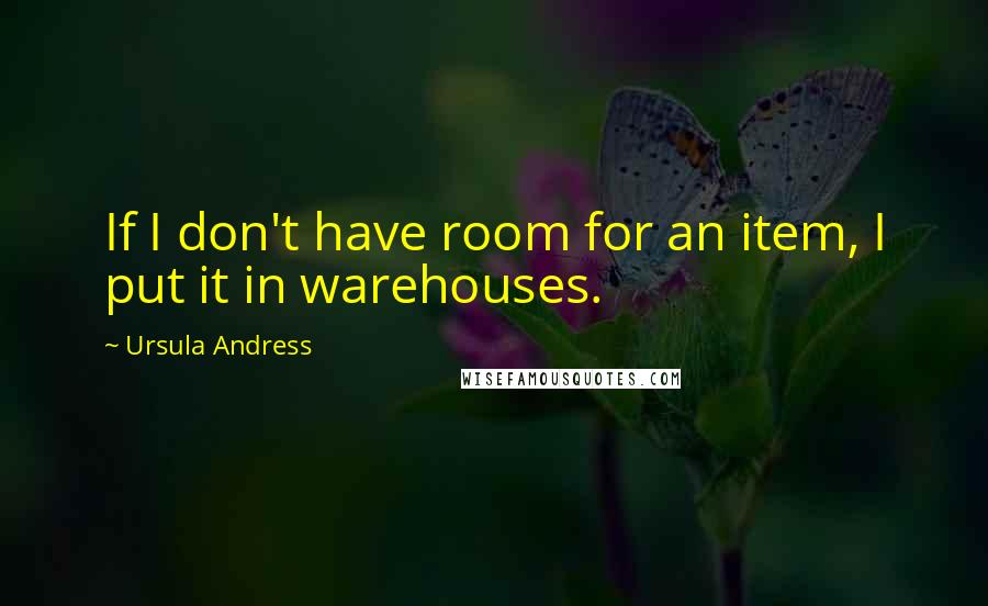 Ursula Andress Quotes: If I don't have room for an item, I put it in warehouses.