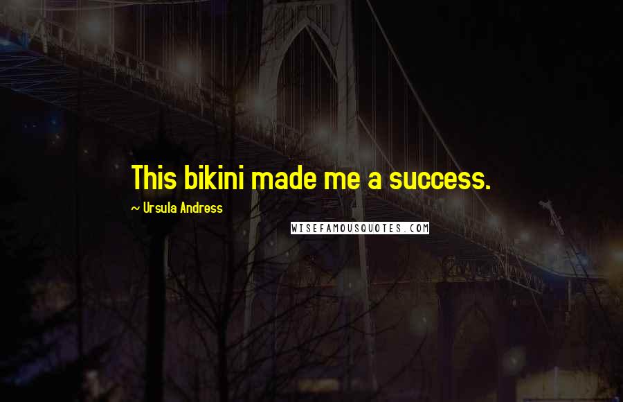 Ursula Andress Quotes: This bikini made me a success.