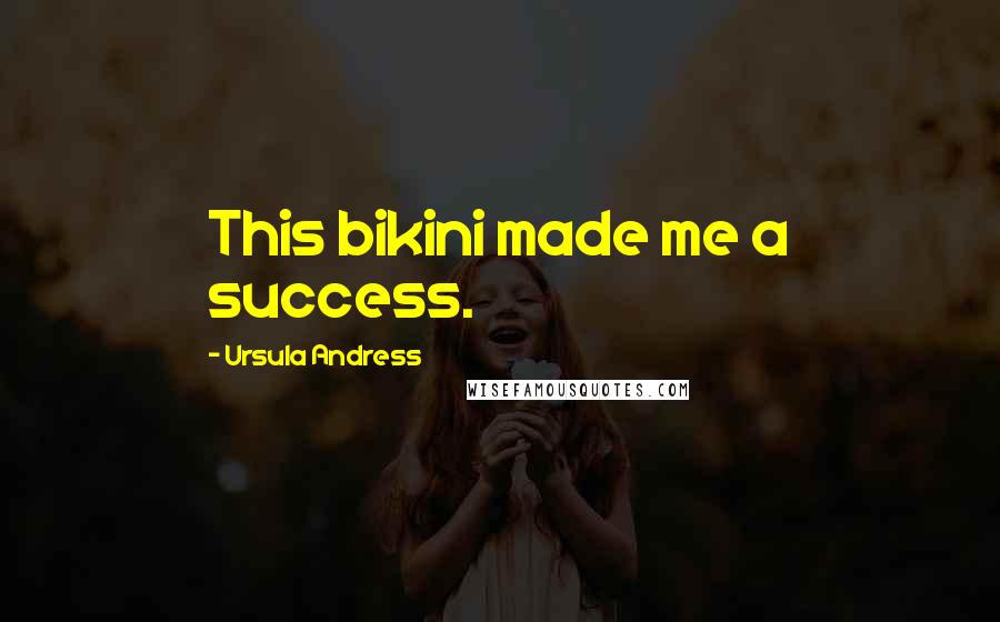 Ursula Andress Quotes: This bikini made me a success.