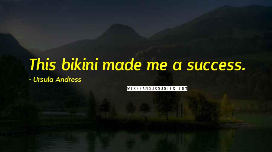 Ursula Andress Quotes: This bikini made me a success.