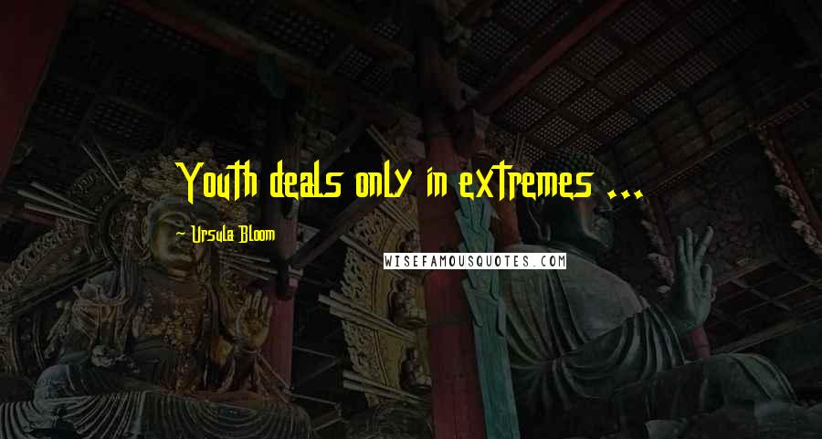 Ursula Bloom Quotes: Youth deals only in extremes ...