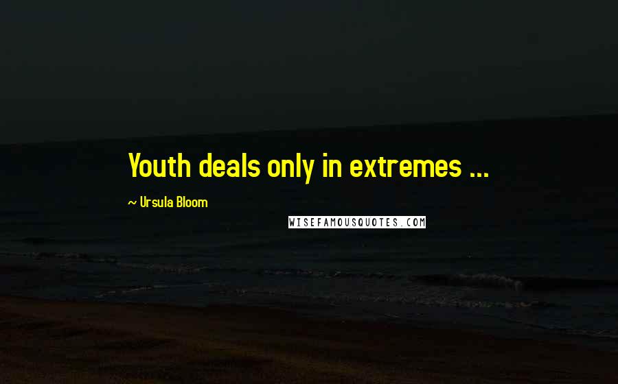 Ursula Bloom Quotes: Youth deals only in extremes ...