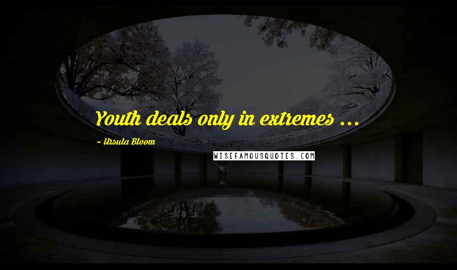 Ursula Bloom Quotes: Youth deals only in extremes ...