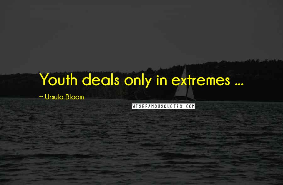 Ursula Bloom Quotes: Youth deals only in extremes ...