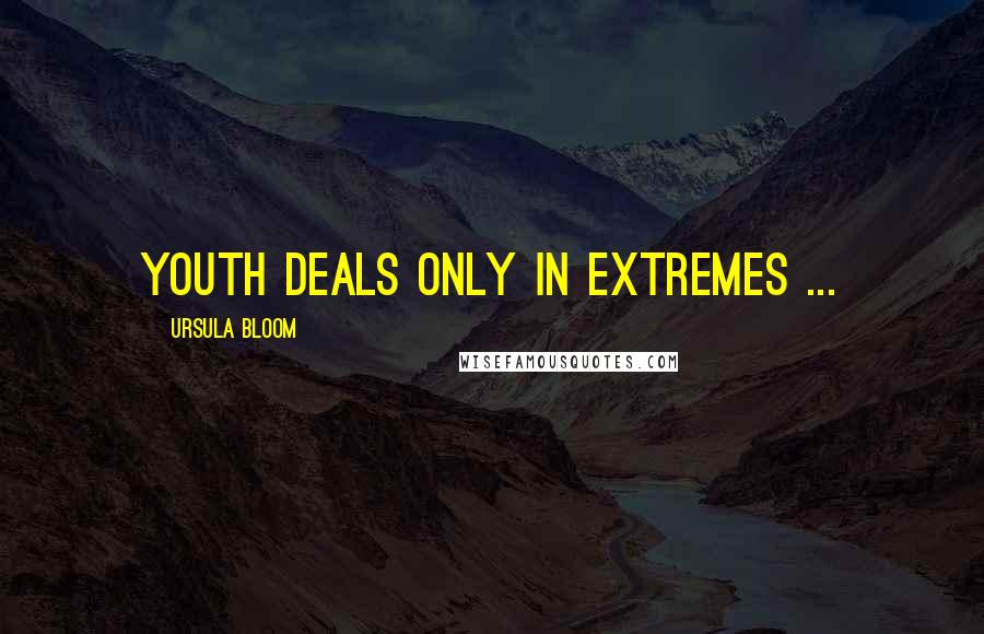 Ursula Bloom Quotes: Youth deals only in extremes ...