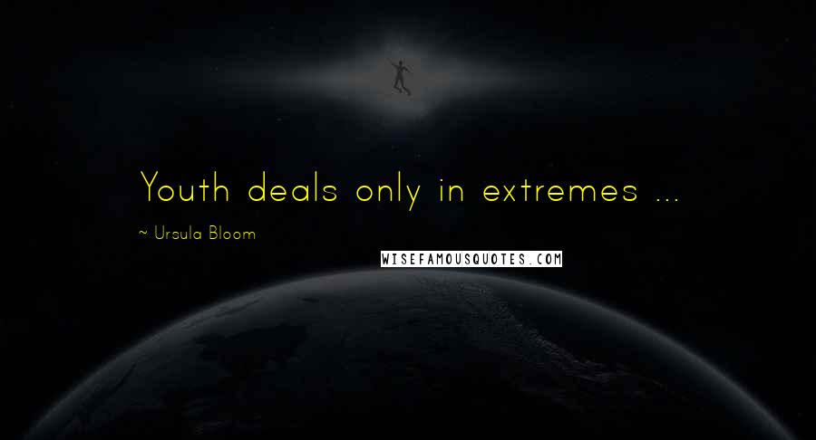 Ursula Bloom Quotes: Youth deals only in extremes ...