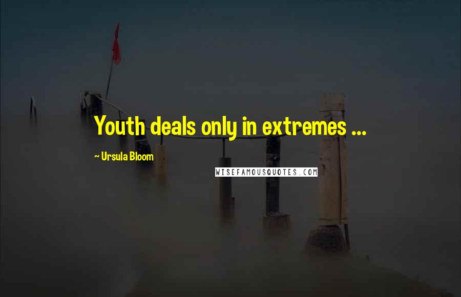 Ursula Bloom Quotes: Youth deals only in extremes ...