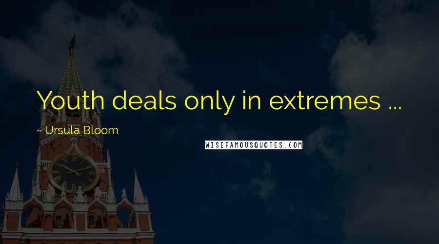 Ursula Bloom Quotes: Youth deals only in extremes ...