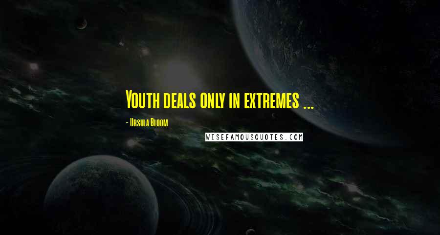 Ursula Bloom Quotes: Youth deals only in extremes ...