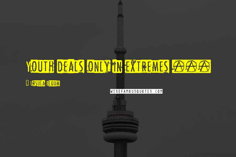 Ursula Bloom Quotes: Youth deals only in extremes ...