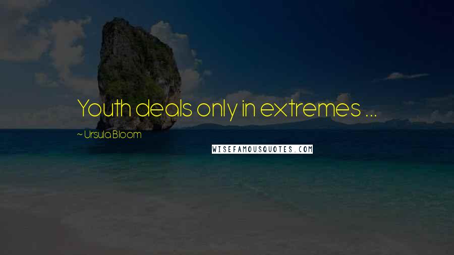 Ursula Bloom Quotes: Youth deals only in extremes ...