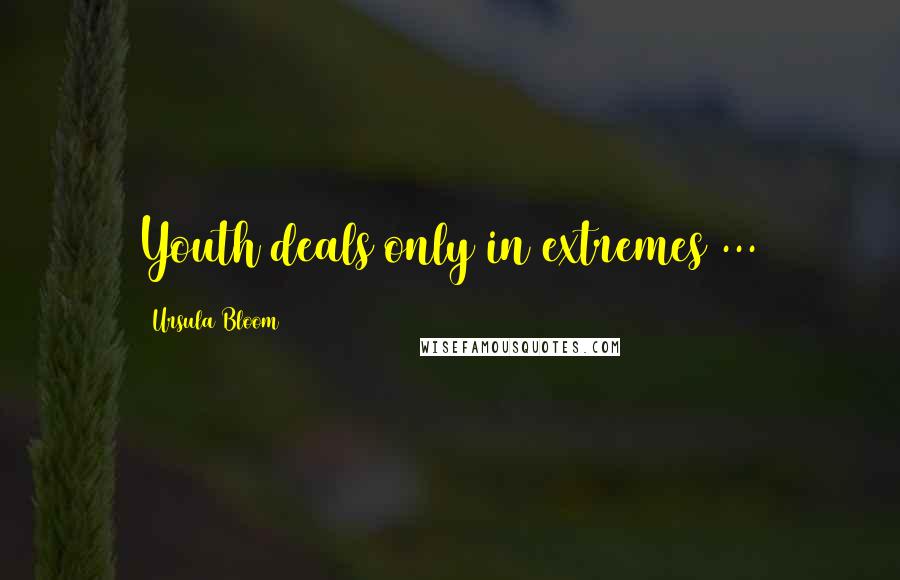 Ursula Bloom Quotes: Youth deals only in extremes ...