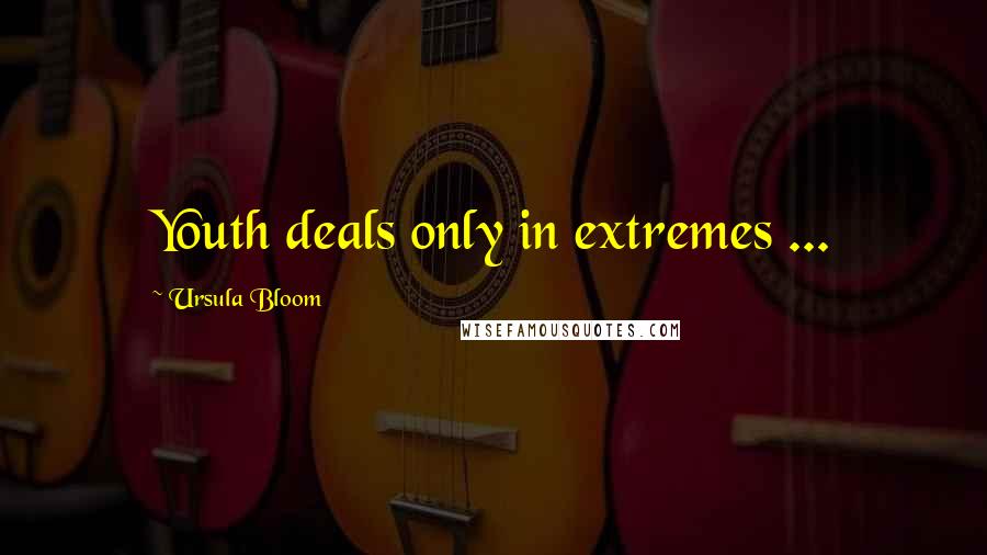 Ursula Bloom Quotes: Youth deals only in extremes ...