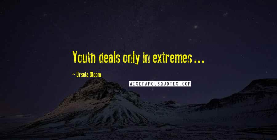 Ursula Bloom Quotes: Youth deals only in extremes ...