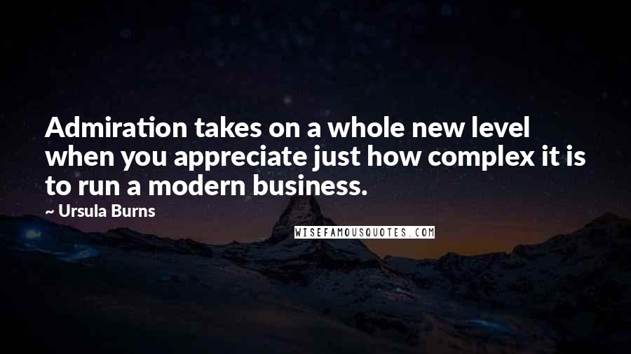 Ursula Burns Quotes: Admiration takes on a whole new level when you appreciate just how complex it is to run a modern business.