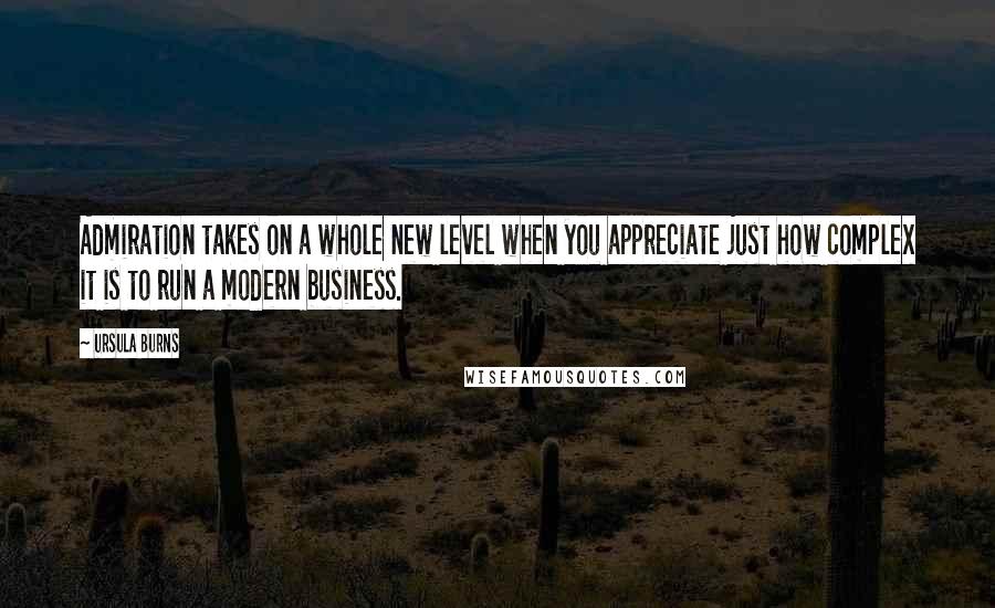 Ursula Burns Quotes: Admiration takes on a whole new level when you appreciate just how complex it is to run a modern business.