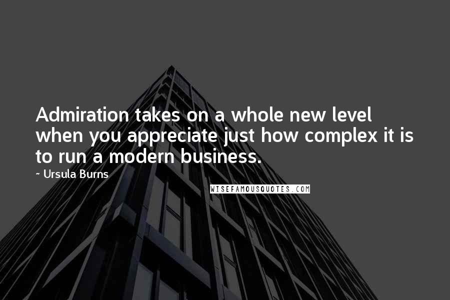 Ursula Burns Quotes: Admiration takes on a whole new level when you appreciate just how complex it is to run a modern business.
