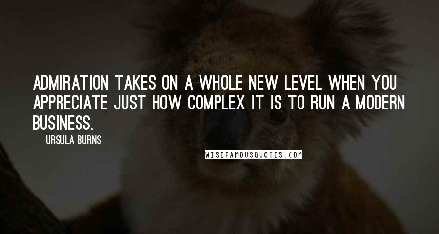 Ursula Burns Quotes: Admiration takes on a whole new level when you appreciate just how complex it is to run a modern business.