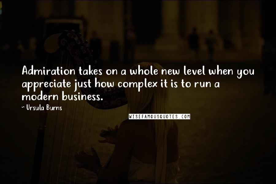 Ursula Burns Quotes: Admiration takes on a whole new level when you appreciate just how complex it is to run a modern business.