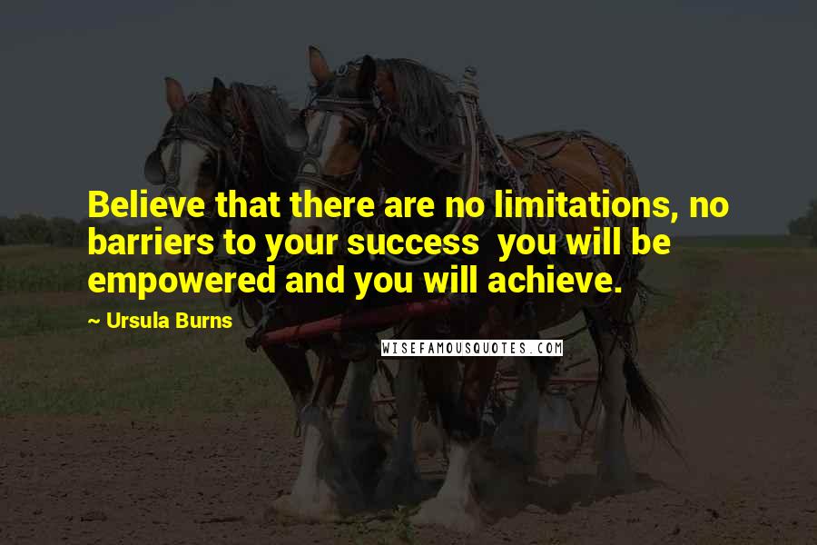 Ursula Burns Quotes: Believe that there are no limitations, no barriers to your success  you will be empowered and you will achieve.