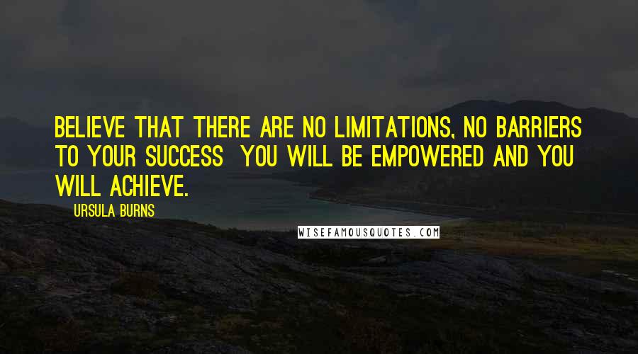 Ursula Burns Quotes: Believe that there are no limitations, no barriers to your success  you will be empowered and you will achieve.