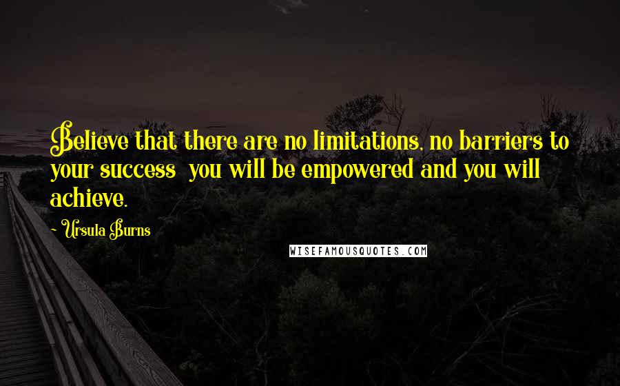 Ursula Burns Quotes: Believe that there are no limitations, no barriers to your success  you will be empowered and you will achieve.