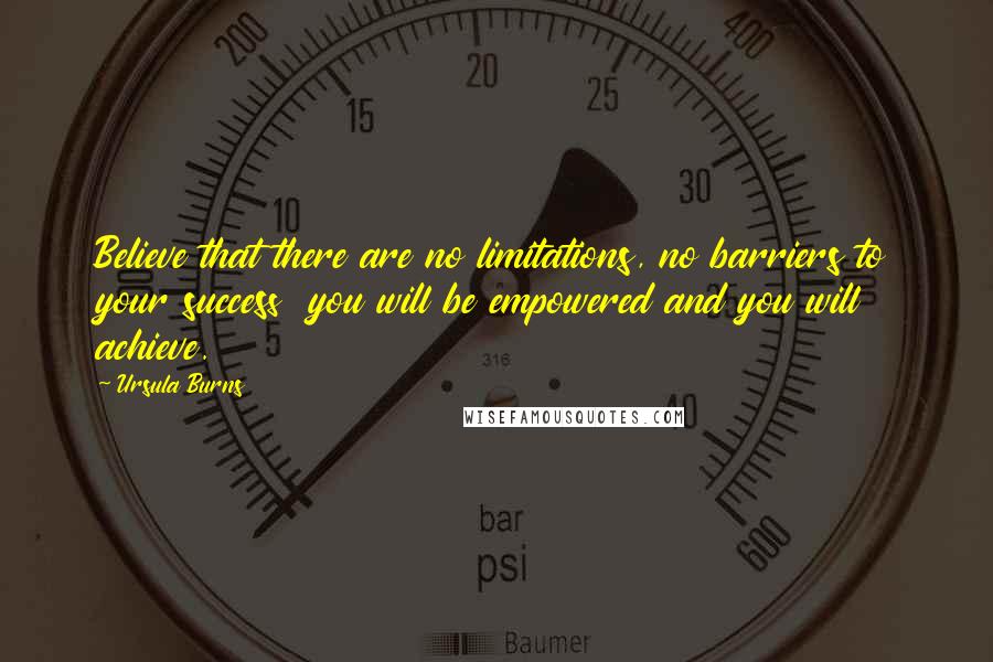 Ursula Burns Quotes: Believe that there are no limitations, no barriers to your success  you will be empowered and you will achieve.