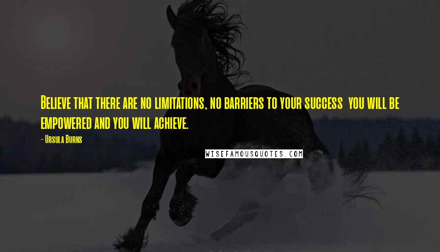 Ursula Burns Quotes: Believe that there are no limitations, no barriers to your success  you will be empowered and you will achieve.