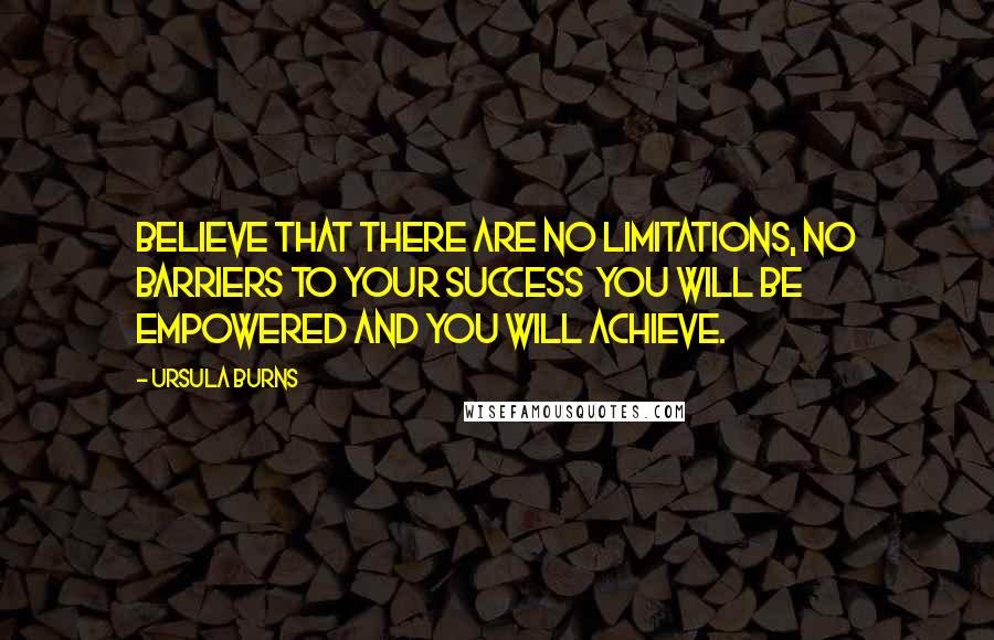 Ursula Burns Quotes: Believe that there are no limitations, no barriers to your success  you will be empowered and you will achieve.