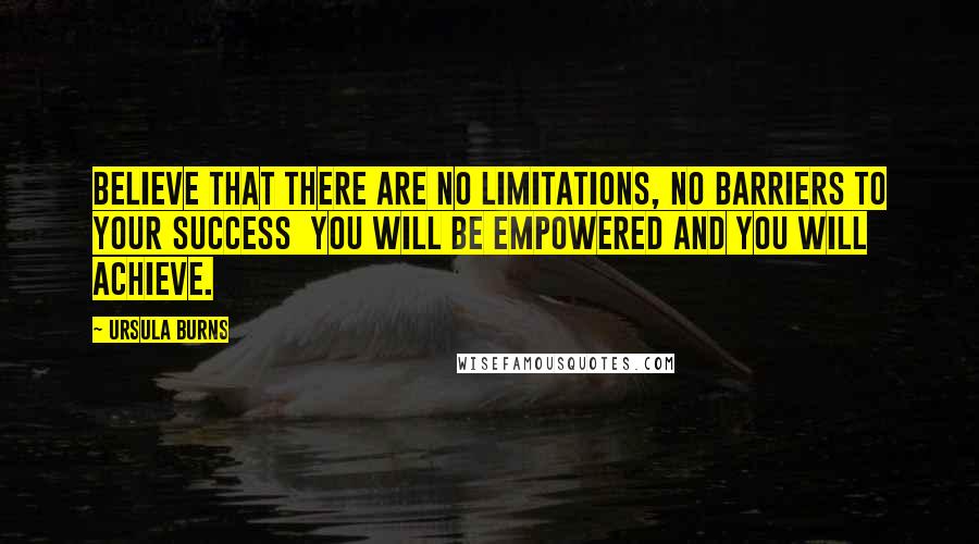 Ursula Burns Quotes: Believe that there are no limitations, no barriers to your success  you will be empowered and you will achieve.