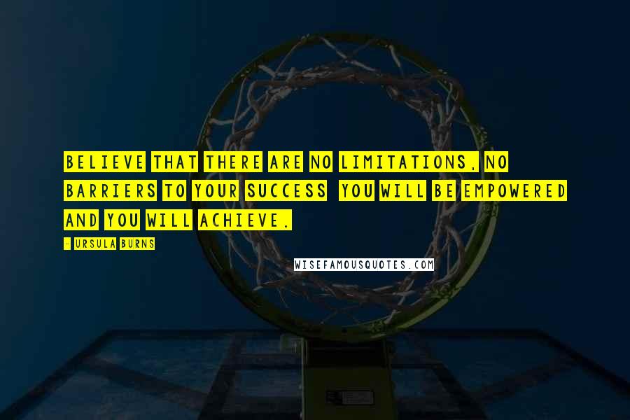 Ursula Burns Quotes: Believe that there are no limitations, no barriers to your success  you will be empowered and you will achieve.