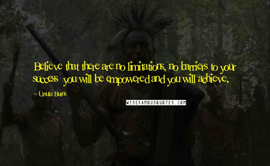 Ursula Burns Quotes: Believe that there are no limitations, no barriers to your success  you will be empowered and you will achieve.