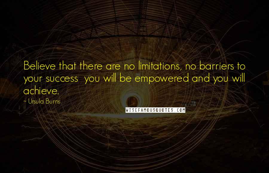 Ursula Burns Quotes: Believe that there are no limitations, no barriers to your success  you will be empowered and you will achieve.