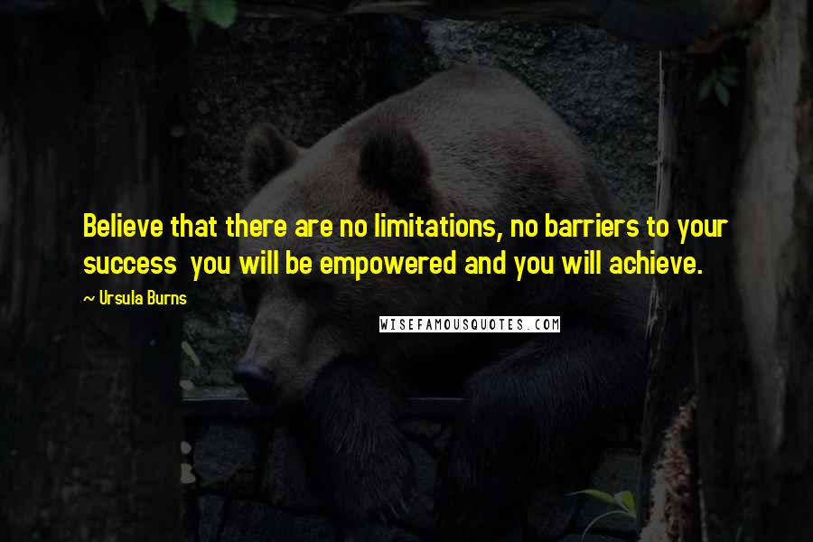 Ursula Burns Quotes: Believe that there are no limitations, no barriers to your success  you will be empowered and you will achieve.