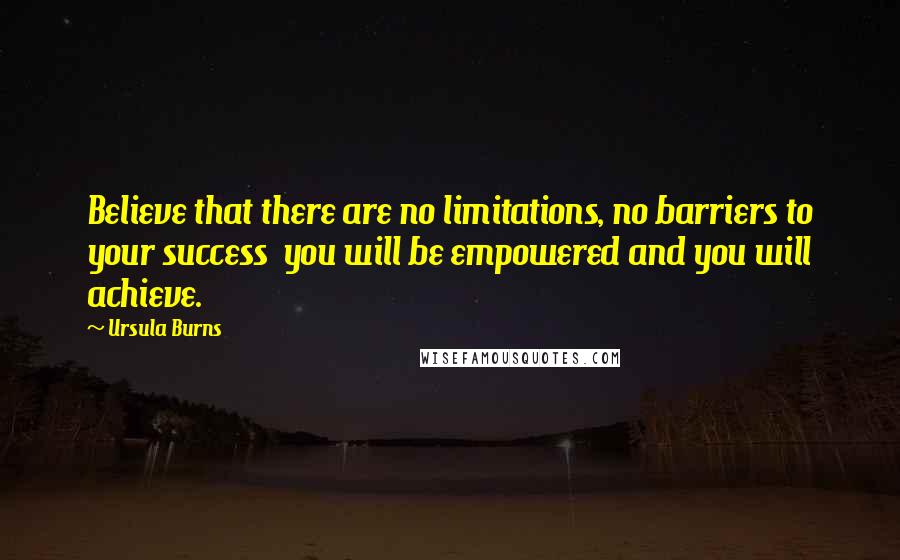 Ursula Burns Quotes: Believe that there are no limitations, no barriers to your success  you will be empowered and you will achieve.