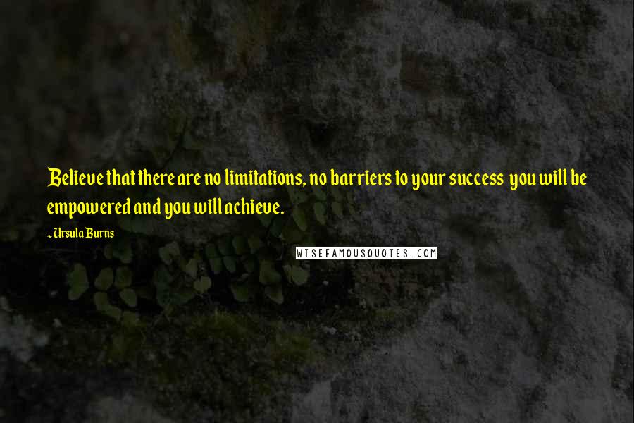 Ursula Burns Quotes: Believe that there are no limitations, no barriers to your success  you will be empowered and you will achieve.