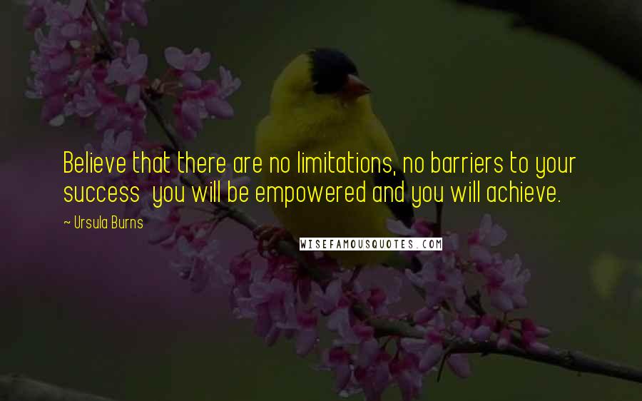 Ursula Burns Quotes: Believe that there are no limitations, no barriers to your success  you will be empowered and you will achieve.