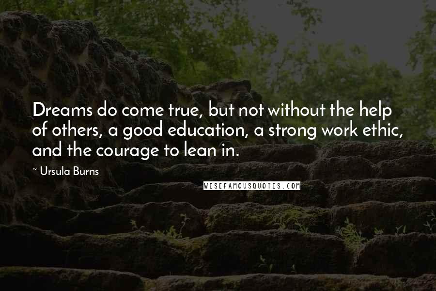 Ursula Burns Quotes: Dreams do come true, but not without the help of others, a good education, a strong work ethic, and the courage to lean in.