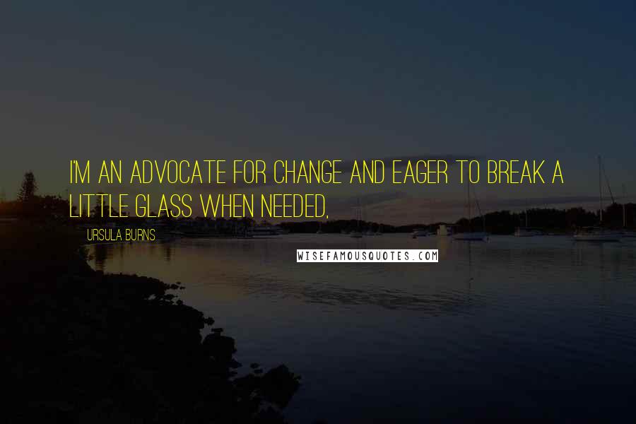 Ursula Burns Quotes: I'm an advocate for change and eager to break a little glass when needed,