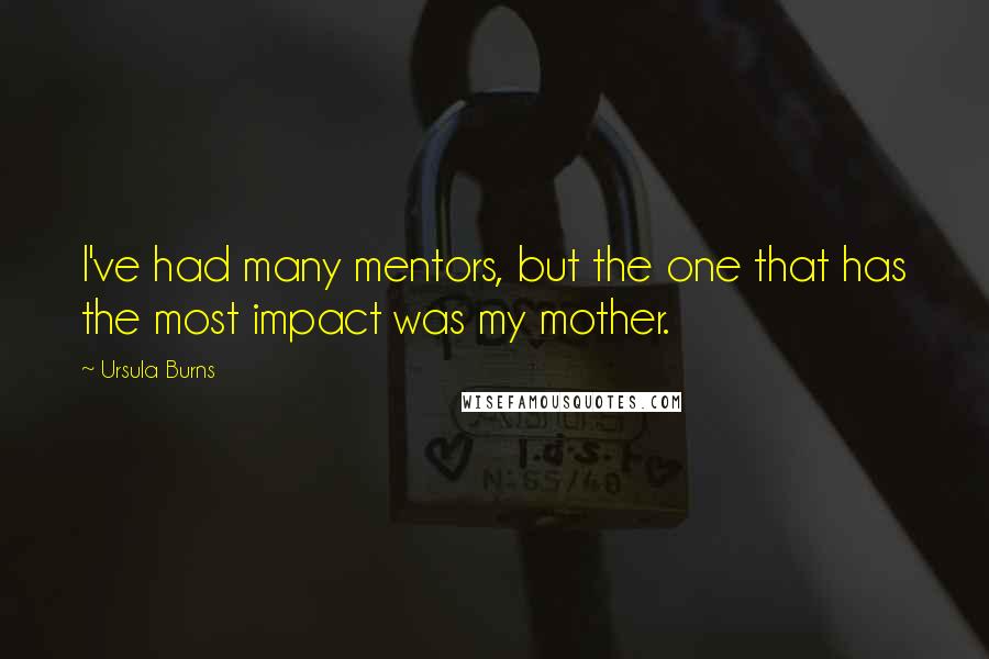 Ursula Burns Quotes: I've had many mentors, but the one that has the most impact was my mother.