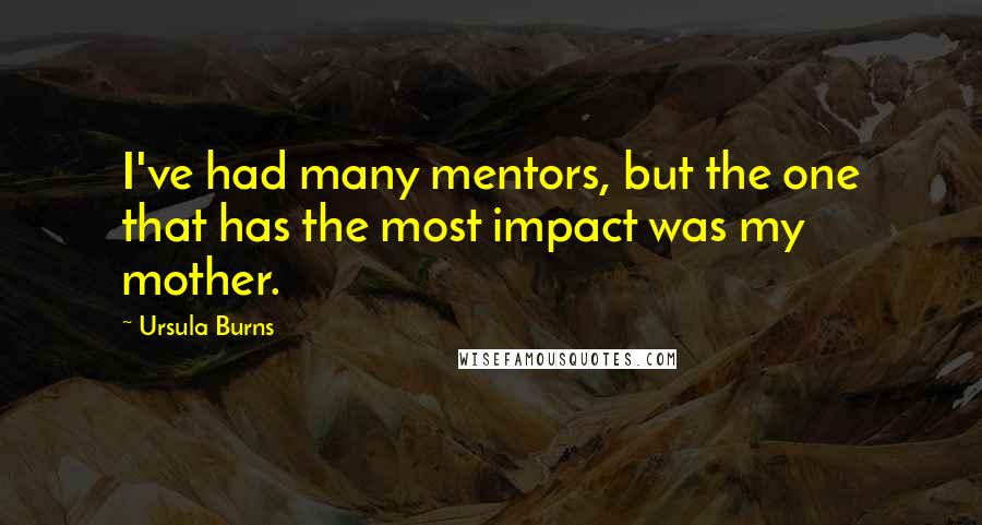 Ursula Burns Quotes: I've had many mentors, but the one that has the most impact was my mother.