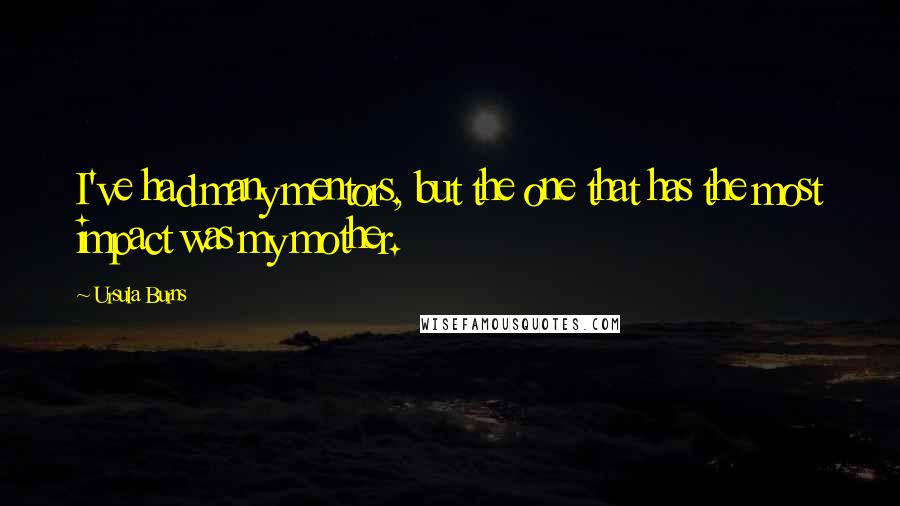 Ursula Burns Quotes: I've had many mentors, but the one that has the most impact was my mother.