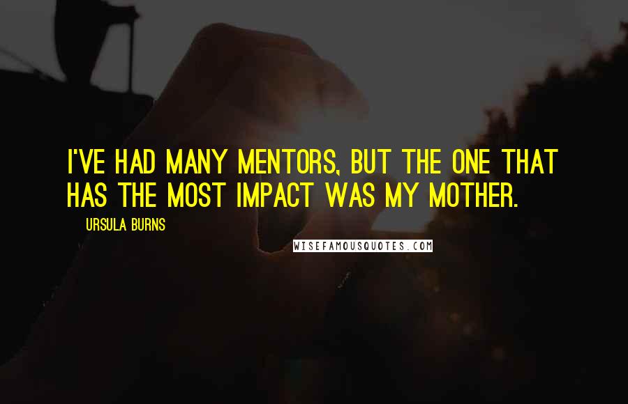 Ursula Burns Quotes: I've had many mentors, but the one that has the most impact was my mother.