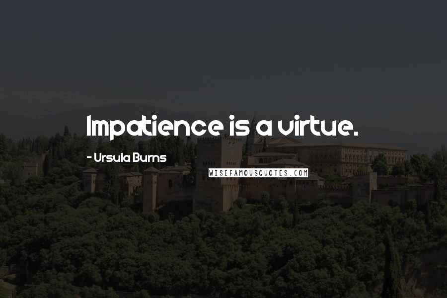 Ursula Burns Quotes: Impatience is a virtue.