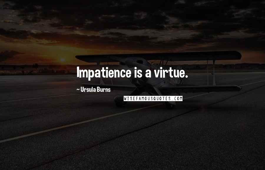 Ursula Burns Quotes: Impatience is a virtue.