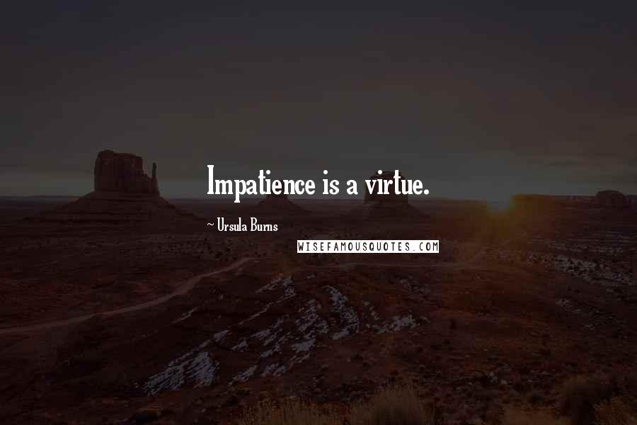 Ursula Burns Quotes: Impatience is a virtue.