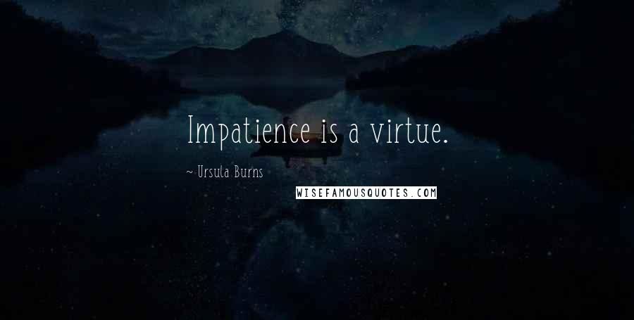 Ursula Burns Quotes: Impatience is a virtue.